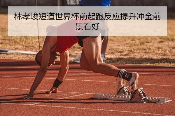 林孝埈短道世界杯前起跑反应提升冲金前景看好（leyu.com）